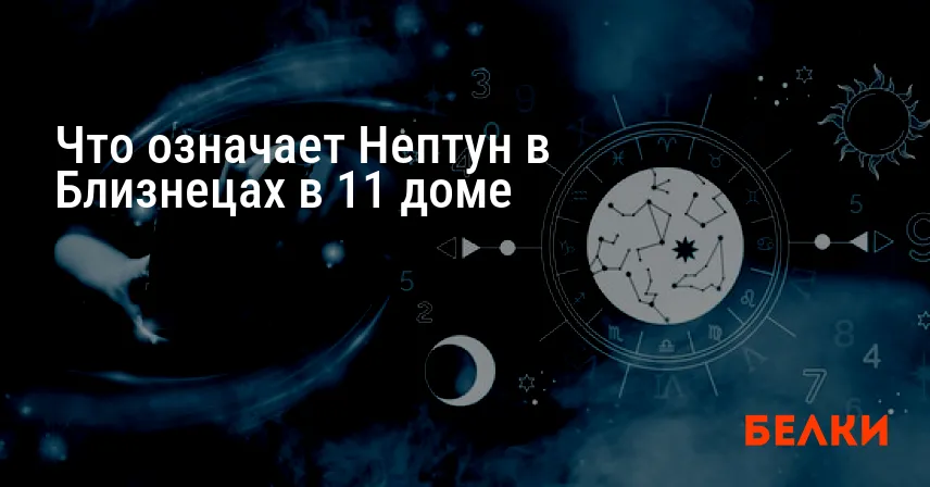 Что означает Нептун в Близнецах в 11 доме