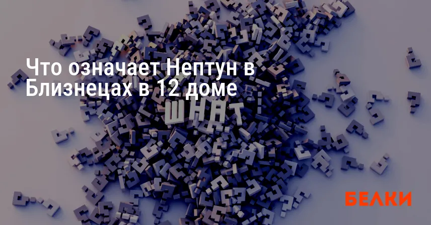 Что означает Нептун в Близнецах в 12 доме