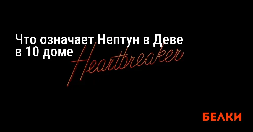 Что означает Нептун в Деве в 10 доме