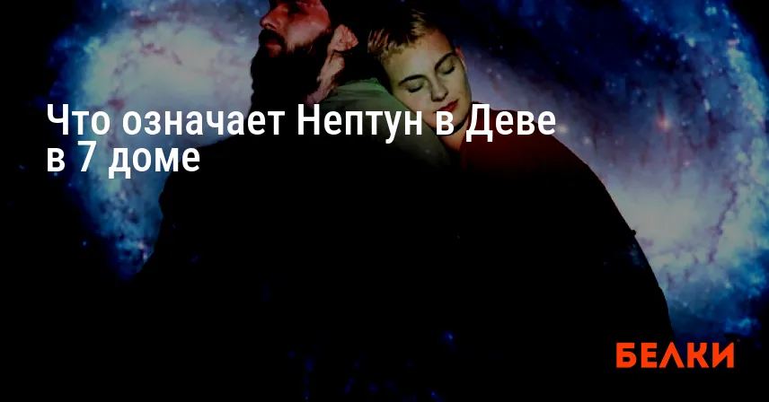 Что означает Нептун в Деве в 7 доме