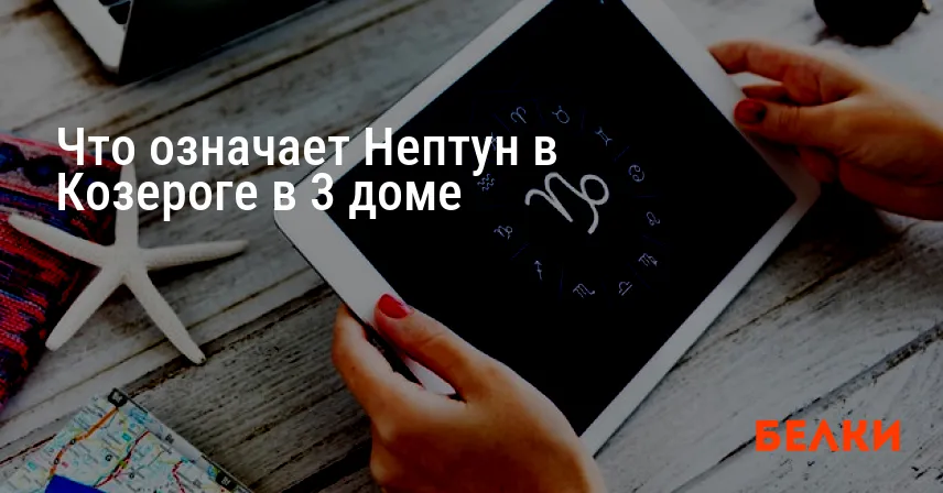 Что означает Нептун в Козероге в 3 доме