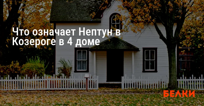 Что означает Нептун в Козероге в 4 доме