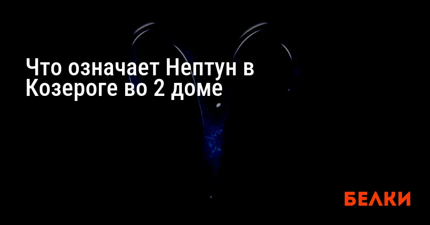 Что означает Нептун в Козероге во 2 доме