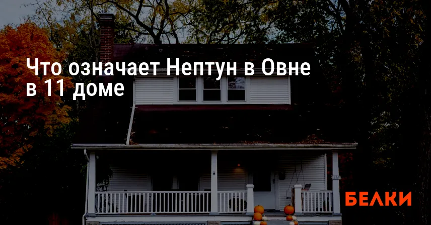 Что означает Нептун в Овне в 11 доме