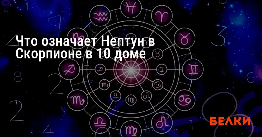 Что означает Нептун в Скорпионе в 10 доме