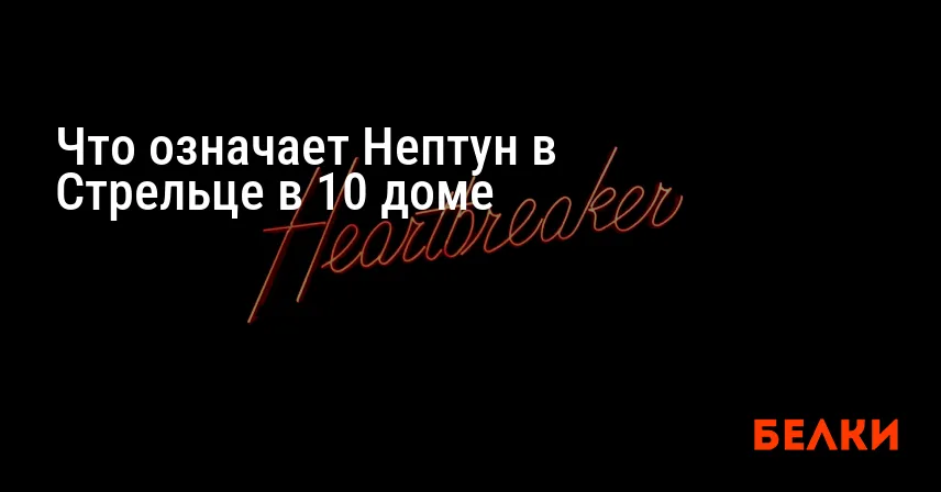 Что означает Нептун в Стрельце в 10 доме