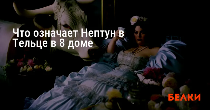 Что означает Нептун в Тельце в 8 доме