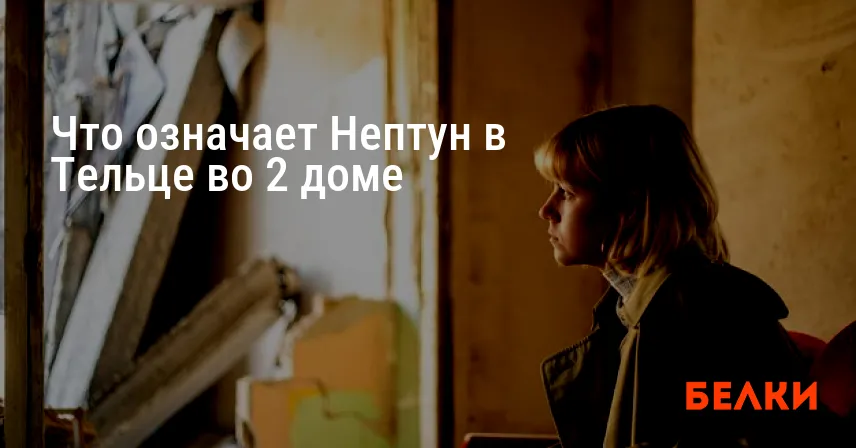 Что означает Нептун в Тельце во 2 доме