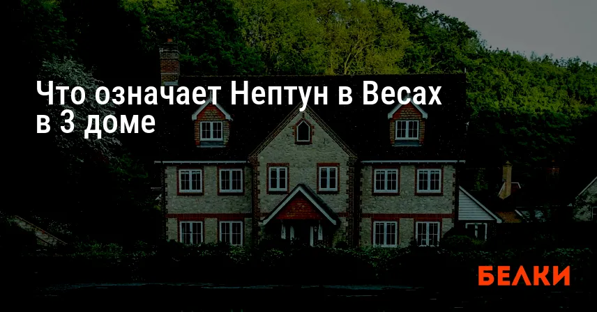 Что означает Нептун в Весах в 3 доме