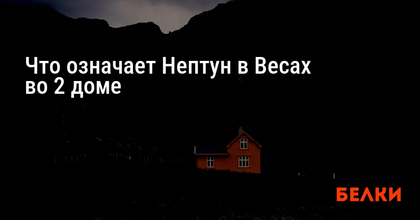 Что означает Нептун в Весах во 2 доме