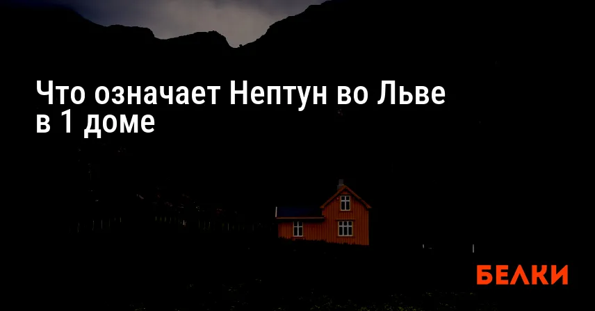 Что означает Нептун во Льве в 1 доме