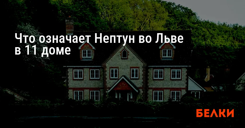 Что означает Нептун во Льве в 11 доме