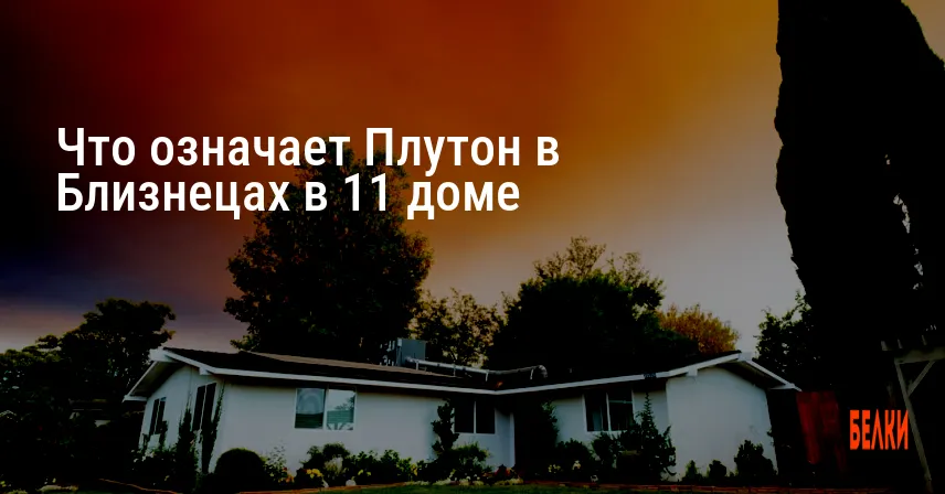 Что означает Плутон в Близнецах в 11 доме