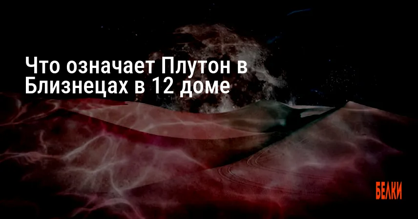 Что означает Плутон в Близнецах в 12 доме