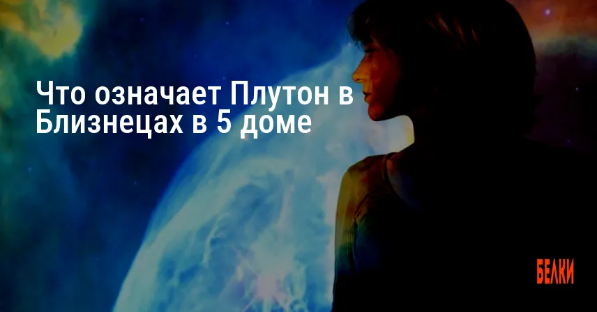 Что означает Плутон в Близнецах в 5 доме