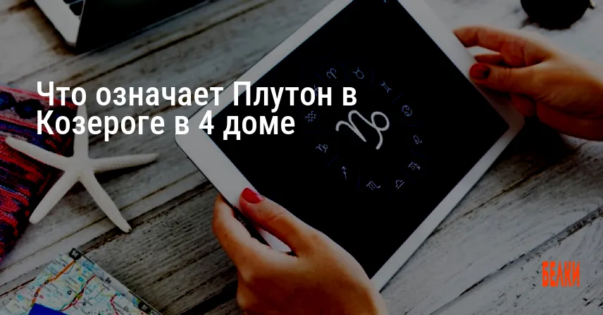 Что означает Плутон в Козероге в 4 доме