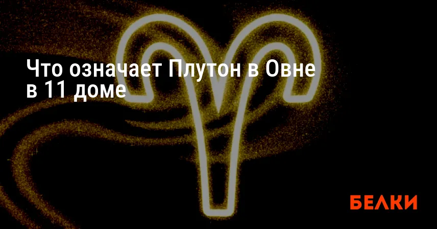 Что означает Плутон в Овне в 11 доме