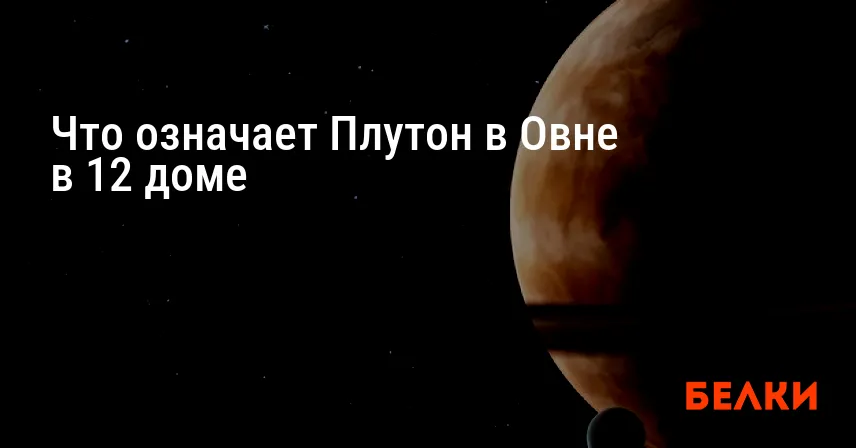 Что означает Плутон в Овне в 12 доме