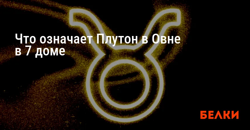 Что означает Плутон в Овне в 7 доме