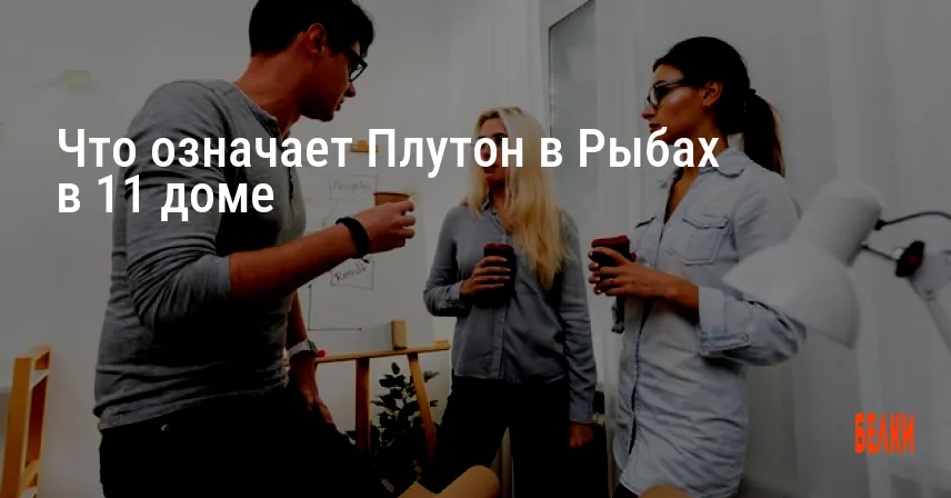 Что означает Плутон в Рыбах в 11 доме