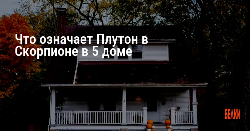 Что означает Плутон в Скорпионе в 5 доме