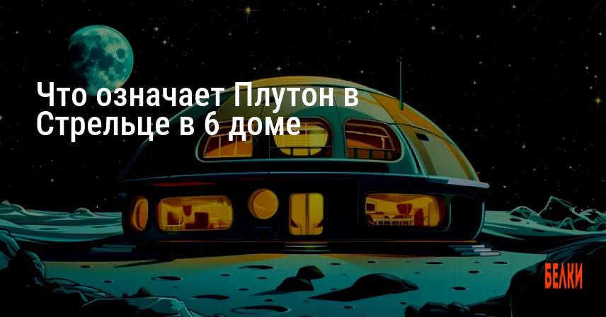 Что означает Плутон в Стрельце в 6 доме