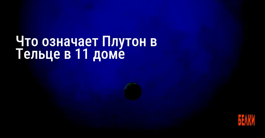 Что означает Плутон в Тельце в 11 доме