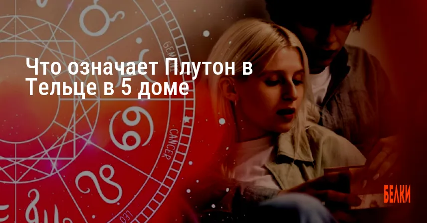 Что означает Плутон в Тельце в 5 доме