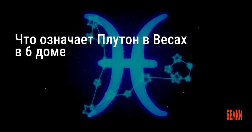 Что означает Плутон в Весах в 6 доме