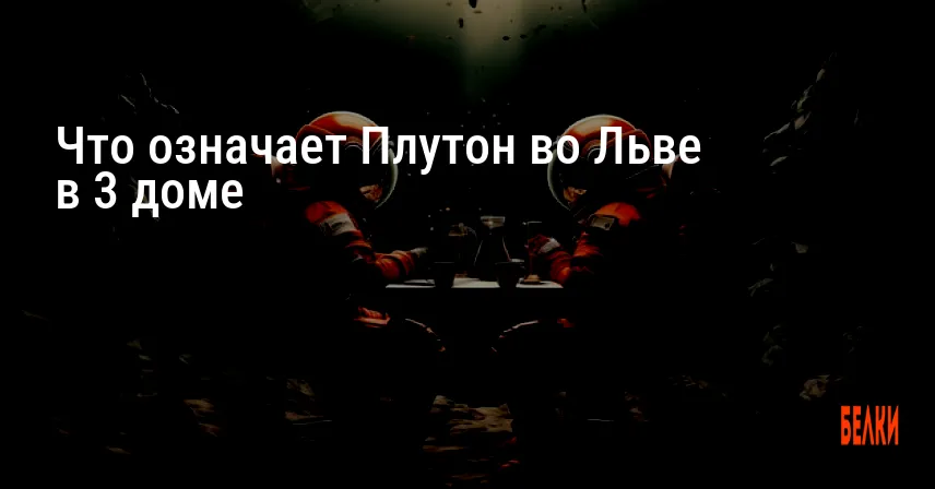Что означает Плутон во Льве в 3 доме