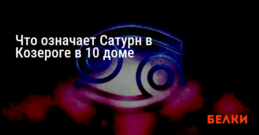 Что означает Сатурн в Козероге в 10 доме
