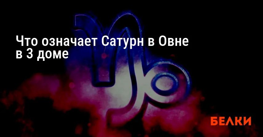 Что означает Сатурн в Овне в 3 доме