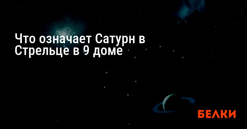 Что означает Сатурн в Стрельце в 9 доме