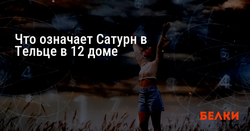 Что означает Сатурн в Тельце в 12 доме
