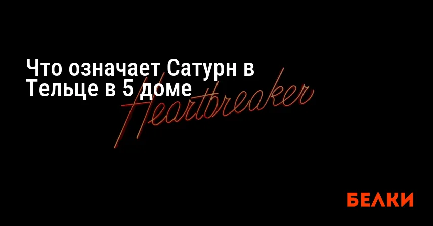 Что означает Сатурн в Тельце в 5 доме
