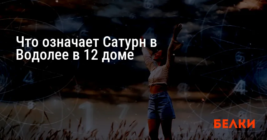 Что означает Сатурн в Водолее в 12 доме