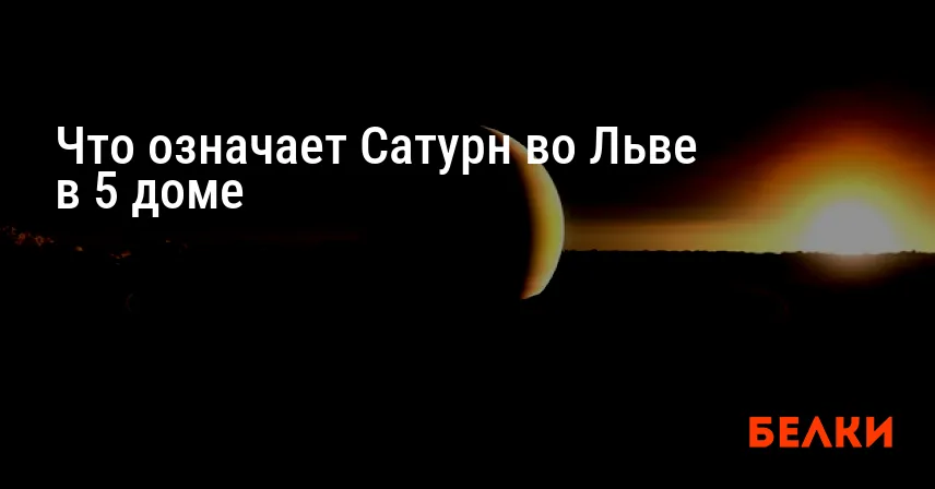 Что означает Сатурн во Льве в 5 доме