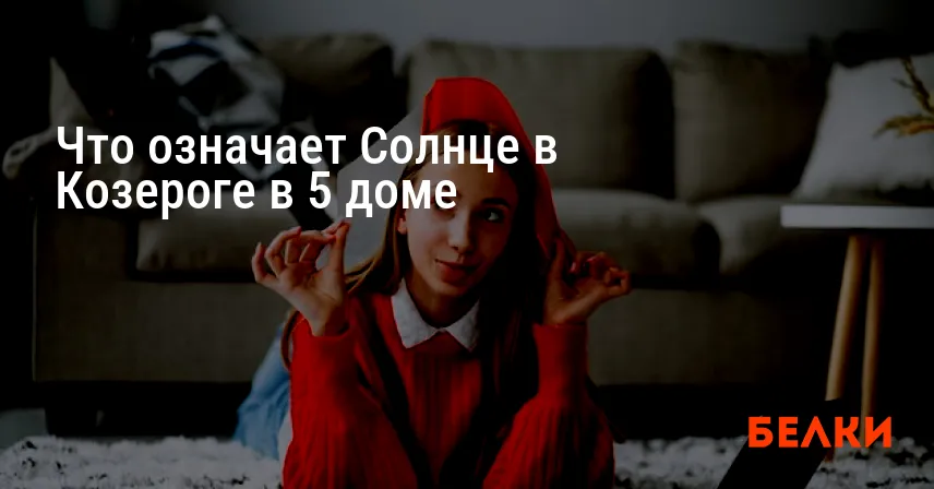 Что означает Солнце в Козероге в 5 доме
