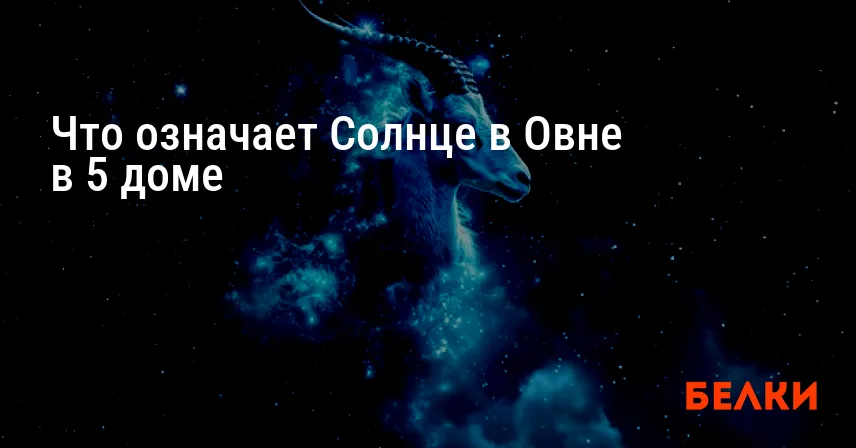Что означает Солнце в Овне в 5 доме