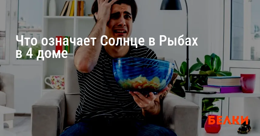 Что означает Солнце в Рыбах в 4 доме