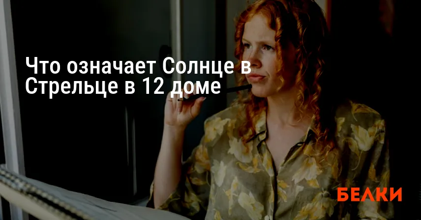 Что означает Солнце в Стрельце в 12 доме