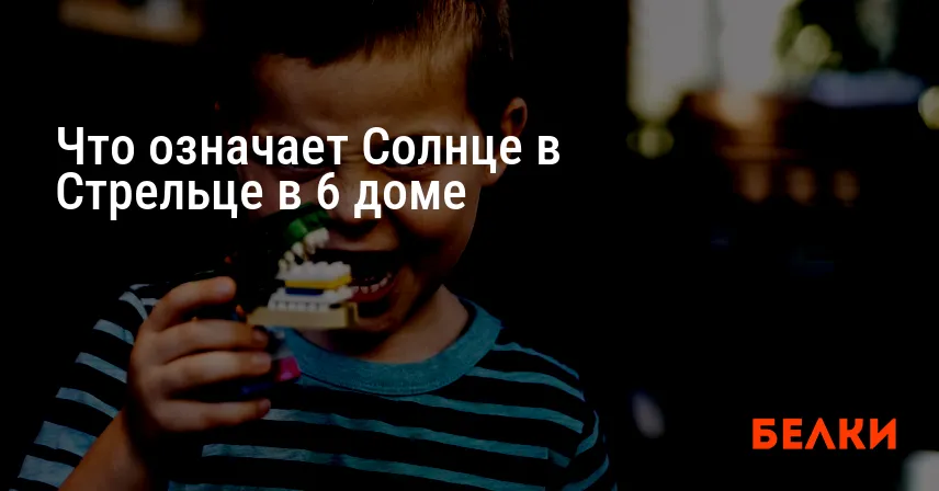 Что означает Солнце в Стрельце в 6 доме