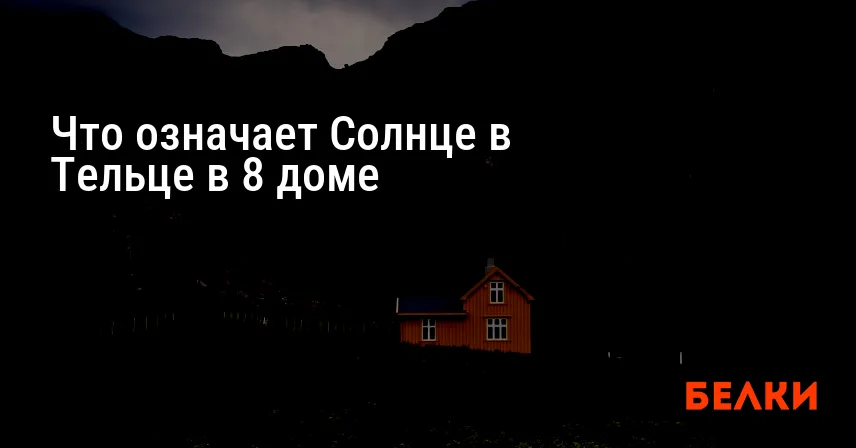Что означает Солнце в Тельце в 8 доме