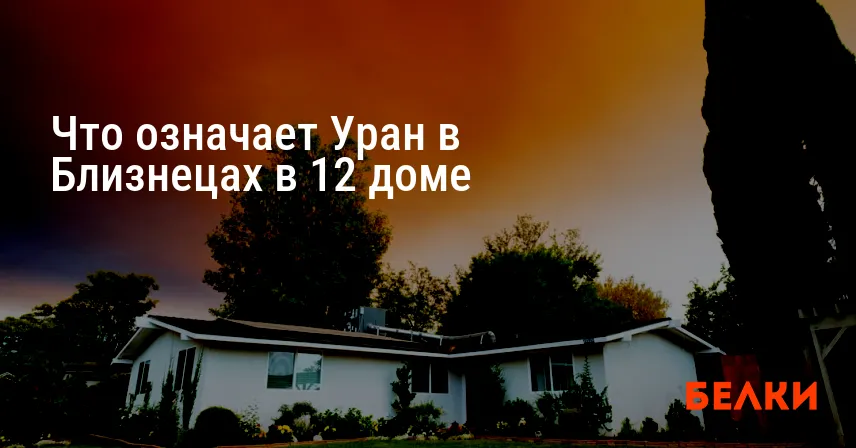 Что означает Уран в Близнецах в 12 доме