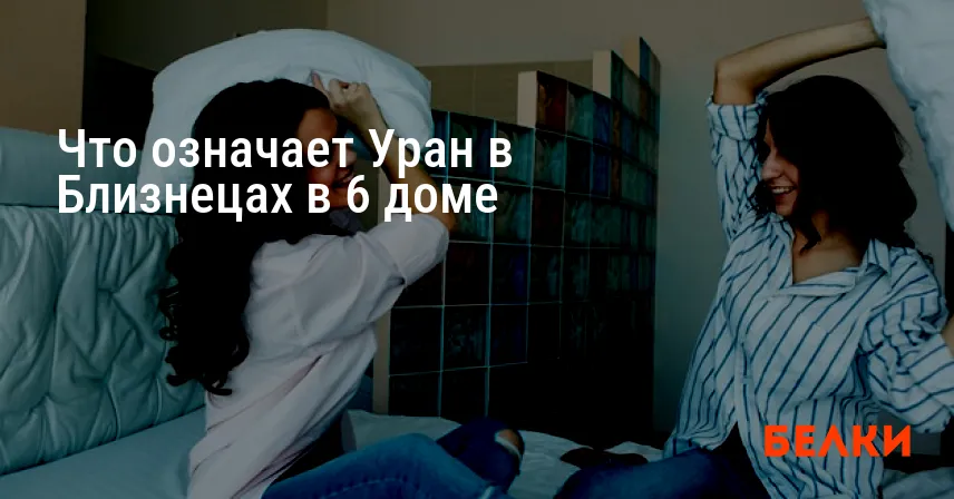 Что означает Уран в Близнецах в 6 доме