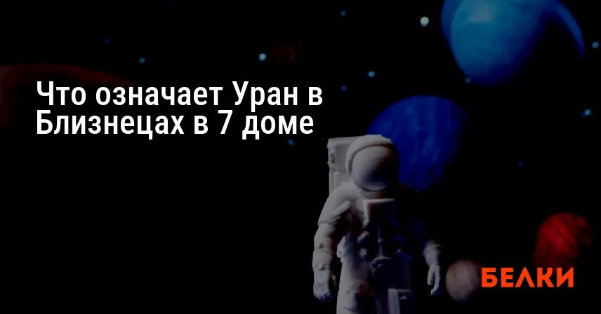 Что означает Уран в Близнецах в 7 доме