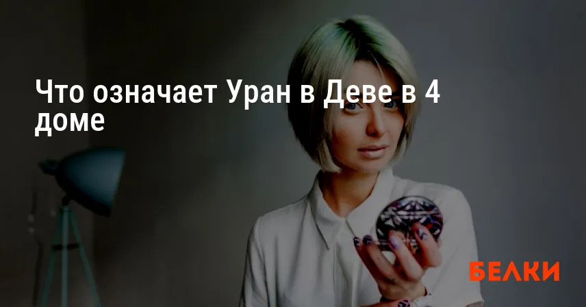 Что означает Уран в Деве в 4 доме