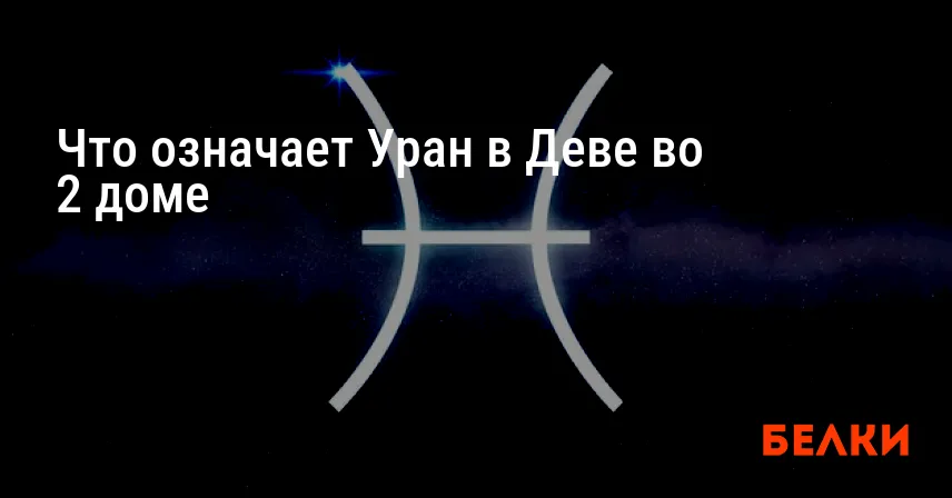 Что означает Уран в Деве во 2 доме
