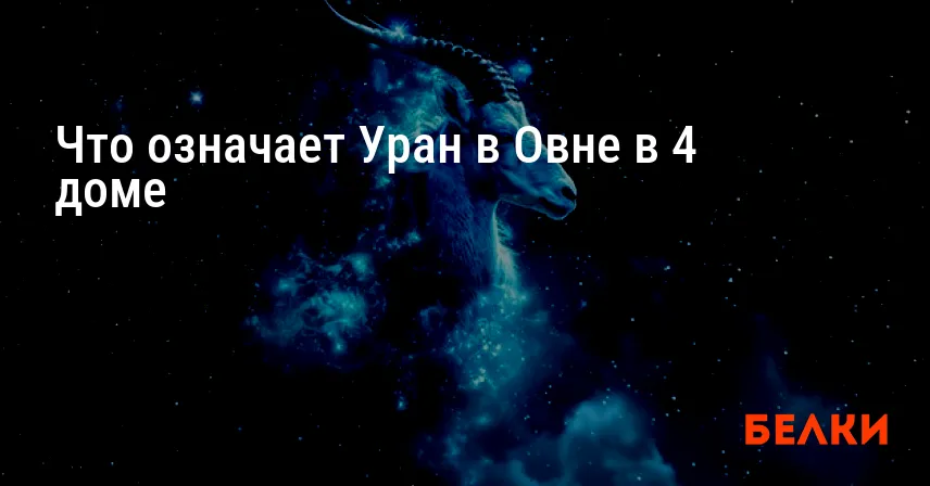 Что означает Уран в Овне в 4 доме