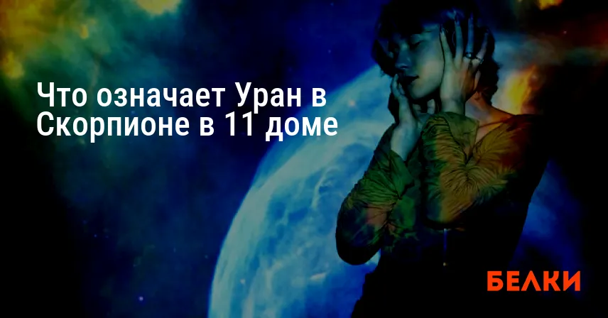 Что означает Уран в Скорпионе в 11 доме
